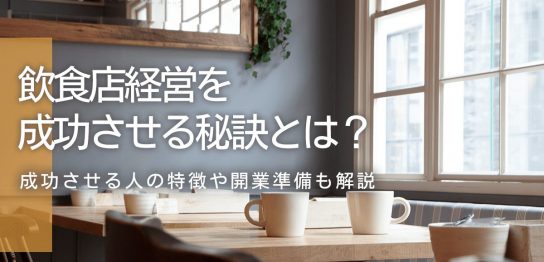 飲食店経営を成功させる秘訣とは？成功させる人の特徴や開業準備も解説