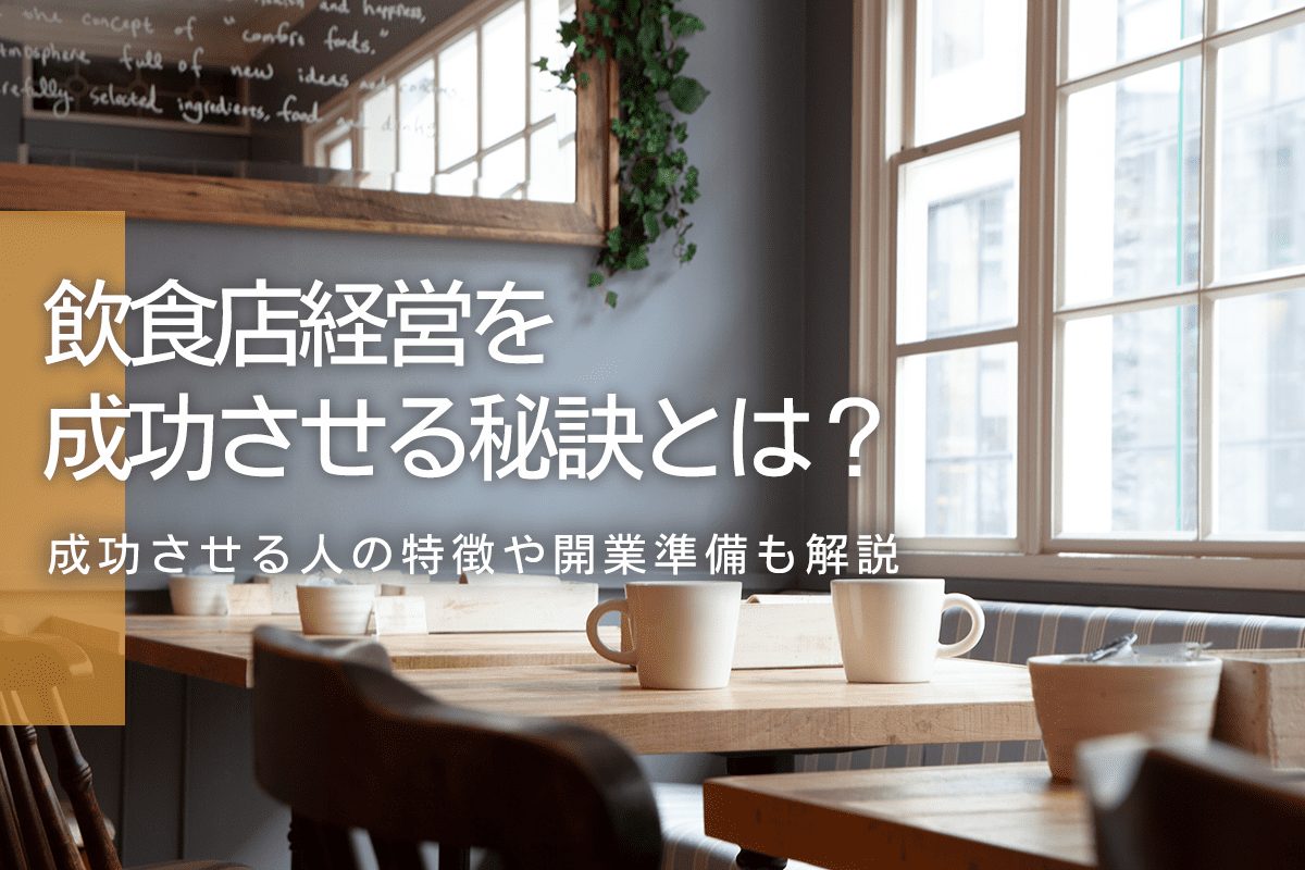 飲食店経営を成功させる秘訣とは？成功させる人の特徴や開業準備も解説