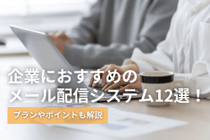 企業におすすめのメール配信システム12選！プランやポイントも解説