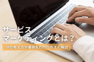 サービス・マーケティングとは？7Pの考え方や事例をわかりやすく解説