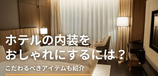 ホテルの内装をおしゃれにするには？こだわるべきアイテムも紹介